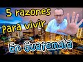 5 RAZONES PARA VIVIR EN GUATEMALA