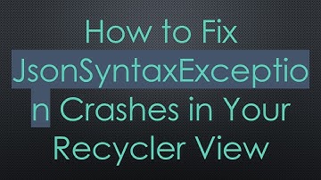How to Fix JsonSyntaxException Crashes in Your Recycler View