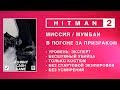 HITMAN 2 - В ПОГОНЕ ЗА ПРИЗРАКОМ. ЭКСПЕРТ. БЕЗ СТАРТОВОЙ ЭКИПИРОВКИ. БЕЗ УСМИРЕНИЙ. БЕСШУМНЫЙ УБИЙЦА