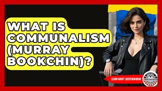 What Is Communalism (Murray Bookchin)? - Learn About Libertarianism