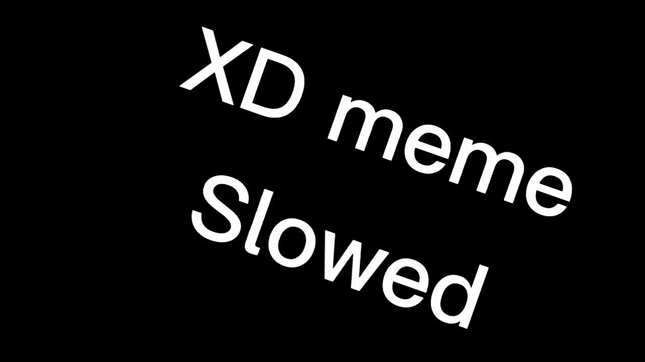 XD meme slowed down 