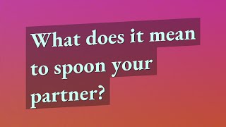 What does it mean to spoon your partner?