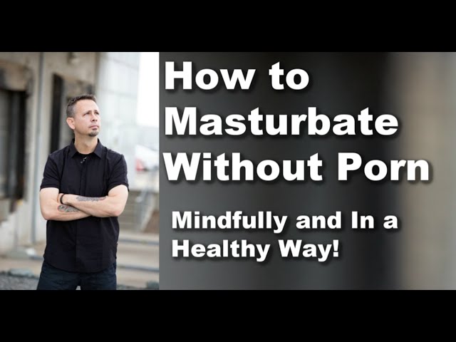 Porn Addict Teaches You How to Masturbate Without Pornography ... Mindfully!