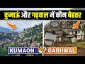 Kumaon vs garhwal  best region of uttarakhand  understanding garhwal  kumaon regions