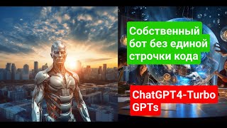 Без единой строчки кода: Cоздаем своего бота с ChatGPT. GPT4-Turbo. GPTs.