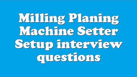 Milling Planing Machine Setter Setup interview questions