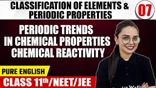 CLASSIFICATION OF ELEMENTS & PERIODIC PROPERTIES 07 | Periodic Trends, Chemical Reactivity | Class11