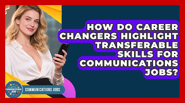 How Do Career Changers Highlight Transferable Skills for Communications Jobs? - Communications Jobs