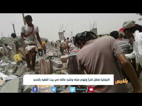الميلشيا تعتقل تاجرا وتهدم منزله وتشرد عائلته في بيت الفقيه بالحديدة تقرير ياسين التميمي