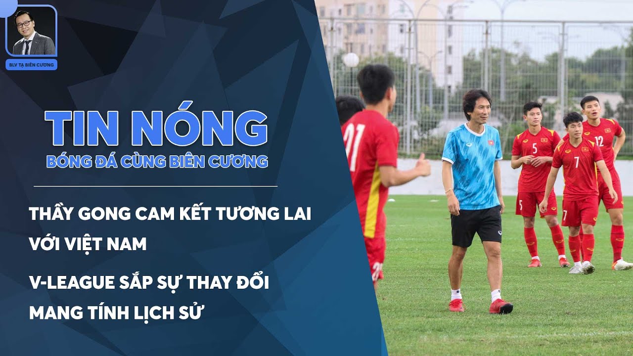 TIN BÓNG ĐÁ 17/6: THẦY GONG CAM KẾT TƯƠNG LAI VỚI VIỆT NAM|V-LEAGUE SẮP CÓ MÙA GIẢI LỊCH SỬ