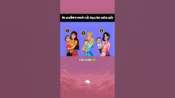 Ai không phải là mẹ của đứa bé? cmt cho mình biết với nhé #caudo #caudovui #trending #xuhuong #quiz