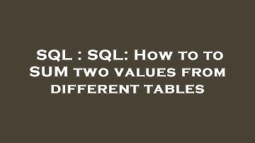 SQL : SQL: How to to SUM two values from different tables