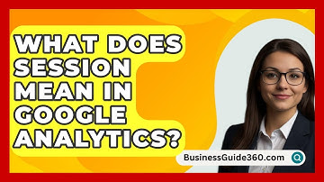 What Does Session Mean In Google Analytics? - BusinessGuide360.com