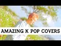 Amazing k pop covers