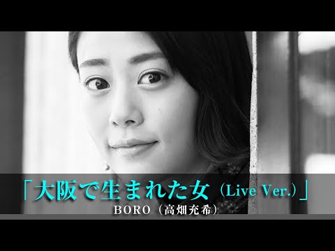 「大阪で生まれた女（Live Ver ）」BORO（高畑充希）