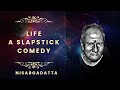 Lifea slapstick comedy nisargadatta