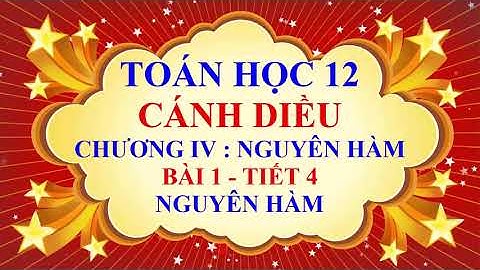 Toán học lớp 12 - Cánh diều - Chương 4 - Bài 1 - Nguyên hàm - Tiết 4