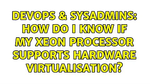 DevOps & SysAdmins: How do I know if my Xeon Processor supports hardware virtualisation?