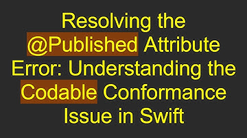 Resolving the @ Published Attribute Error: Understanding the Codable Conformance Issue in Swift