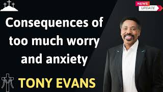 Consequences of too much worry and anxiety  Tony Evans Guide