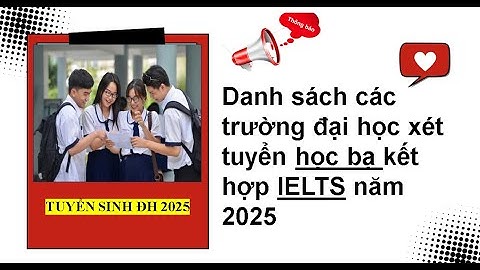 Danh sách các trường đại học xét tuyển học bạ kết hợp IELTS năm 2025| Tuyển sinh đại học 2025.