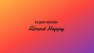 Elijah wood - Almost Happy(With Lyrics)