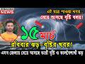 আগামীকালের ঝড়-বৃষ্টি , নিম্নচাপ ও ঘূর্ণিঝড়ের পূর্ভাবাস । 15 March 2026, Bangladesh Weather Report
