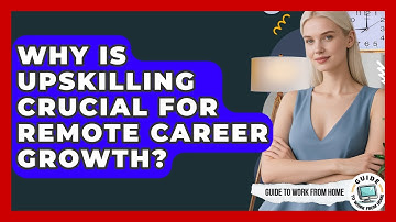Why Is Upskilling Crucial For Remote Career Growth? - Guide To Work From Home
