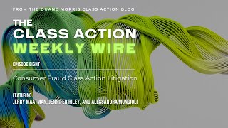 The Class Action Weekly Wire - Episode Eight: Consumer Fraud Class Action Litigation