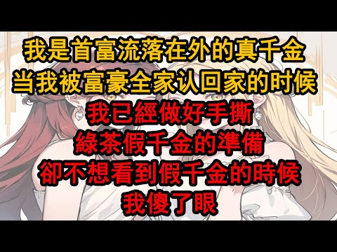 我是首富流落在外的真千金，當我被富豪全家認回家的時候，我已經做好手撕綠茶假千金的準備，卻不想在看到假千金的時候我傻了眼