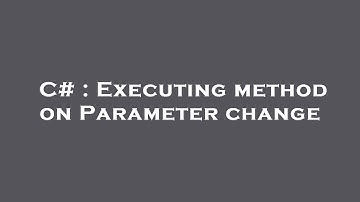 C# : Executing method on Parameter change