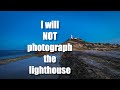 I will NOT photograph the lighthouse