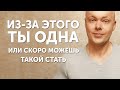 Из-за ЭТОГО ты одна. Или СКОРО можешь такой стать