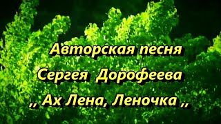 Авторская песня Сергея Дорофеева -  ,, АХ  ЛЕНА , ЛЕНОЧКА ,,