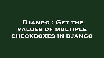 Django : Get the values of multiple checkboxes in django