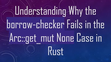 Understanding Why the borrow-checker Fails in the Arc::get_mut None Case in Rust
