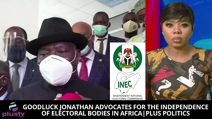 Goodluck Jonathan Advocates For The Independence Of Electoral Bodies In Africa | PLUS POLITICS