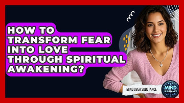How To Transform Fear Into Love Through Spiritual Awakening? - Mind Over Substance