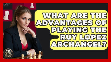 What Are The Advantages Of Playing The Ruy Lopez Archangel? - The Chess Codex
