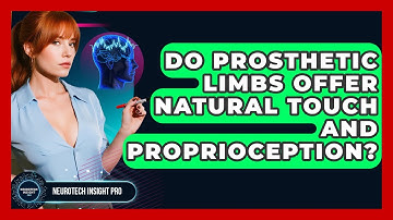Do Prosthetic Limbs Offer Natural Touch And Proprioception? - Neurotech Insight Pro
