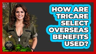 How Are TRICARE Select Overseas Benefits Used?