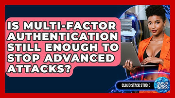 Is Multi-Factor Authentication Still Enough To Stop Advanced Attacks? - Cloud Stack Studio