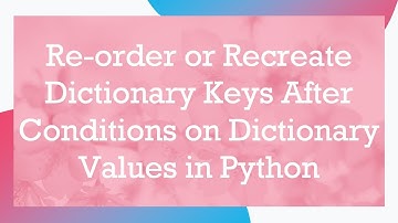 Re-order or Recreate Dictionary Keys After Conditions on Dictionary Values in Python