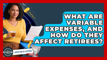 What Are Variable Expenses, And How Do They Affect Retirees? - Budgeting as a Retiree