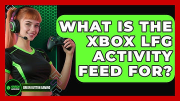 What Is The Xbox LFG Activity Feed For? - Green Button Gaming