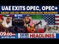 United Arab Emirates Leaves OPEC+ | Oil Alliance Faces Major Crisis | 9 PM News Headlines