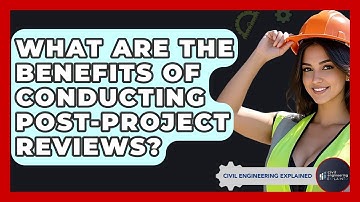 What Are The Benefits Of Conducting Post-Project Reviews? - Civil Engineering Explained