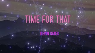 Kevin Gates - Time for That Lyrics | Do you think I'll ever need your love more than you need me?