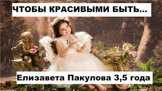 ЧТОБЫ КРАСИВЫМИ БЫТЬ... Елизавета Пакулова 3,5 года