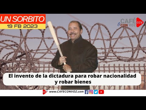 CAFE CON VOZ El tirano cree decidir quien es y quien no es nicaragüense y ordena robos descarados